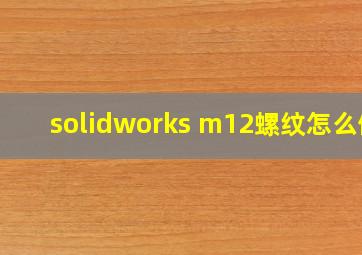 solidworks m12螺纹怎么做